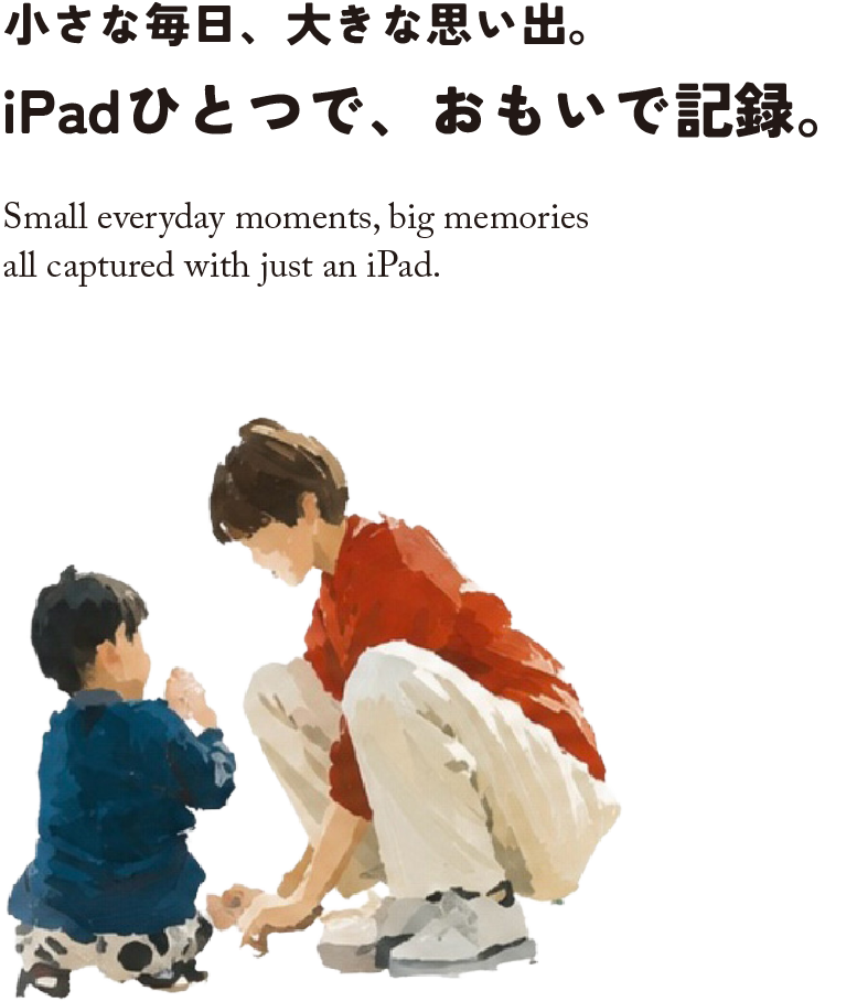 小さな毎日、大きな思い出。iPadひとつで、おもいで記録。
