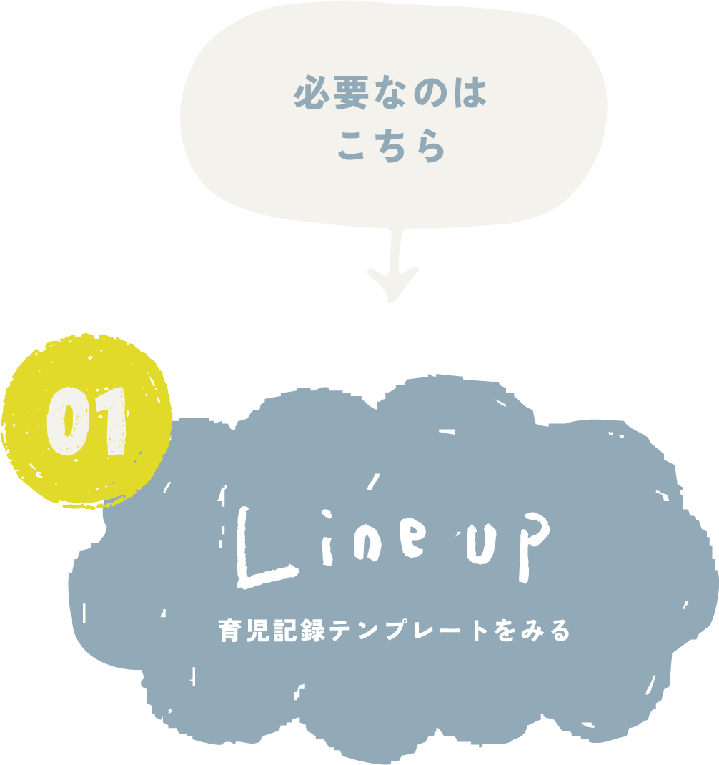 必要なのはこちら → 01 Line up 育児記録テンプレートをみる