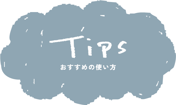 Tips おすすめの使い方